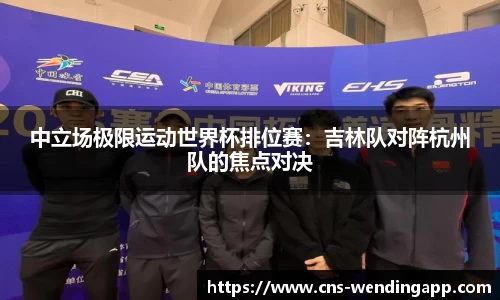 中立场极限运动世界杯排位赛：吉林队对阵杭州队的焦点对决