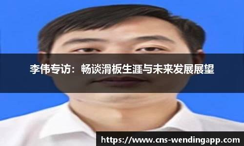 李伟专访：畅谈滑板生涯与未来发展展望