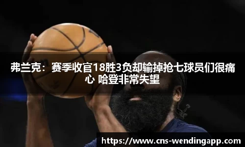 弗兰克：赛季收官18胜3负却输掉抢七球员们很痛心 哈登非常失望